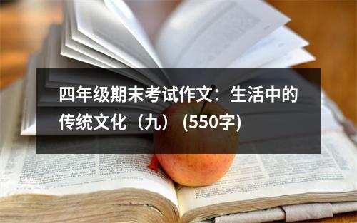 四年級(jí)期末考試作文：生活中的傳統(tǒng)文化（九） (550字)