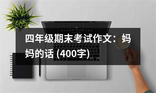 四年級期末考試作文：媽媽的話 (400字)