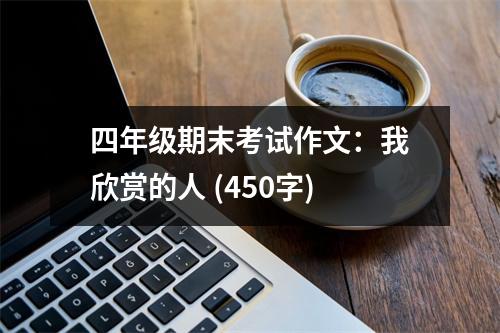 四年級(jí)期末考試作文：我欣賞的人 (450字)