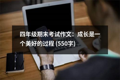 四年級(jí)期末考試作文：成長(zhǎng)是一個(gè)美好的過(guò)程 (550字)
