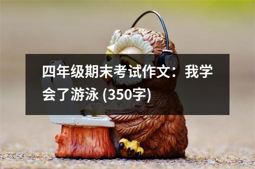 四年級(jí)期末考試作文：我學(xué)會(huì)了游泳 (350字)