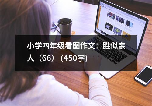 小學(xué)四年級(jí)看圖作文：勝似親人（66） (450字)