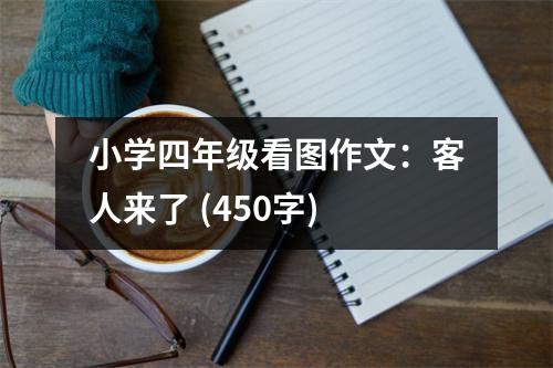 小學(xué)四年級(jí)看圖作文：客人來(lái)了 (450字)