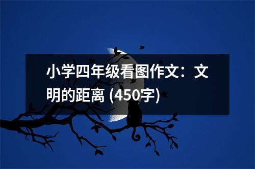 小學(xué)四年級看圖作文：文明的距離 (450字)