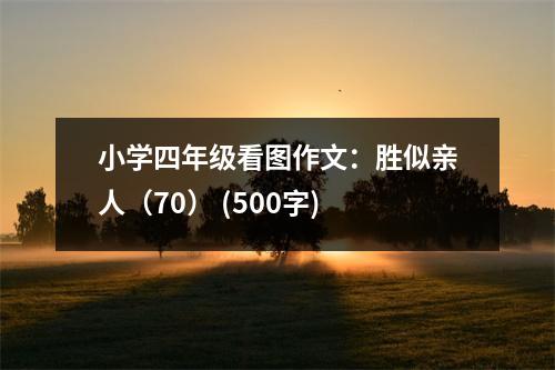 小學(xué)四年級看圖作文：勝似親人（70） (500字)