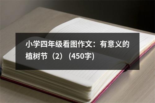小學(xué)四年級看圖作文：有意義的植樹節(jié)（2） (450字)