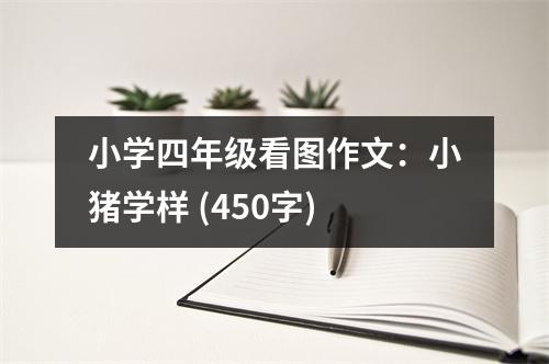 小學(xué)四年級看圖作文：小豬學(xué)樣 (450字)