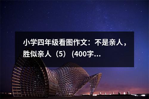 小學(xué)四年級看圖作文：不是親人，勝似親人（5） (400字)