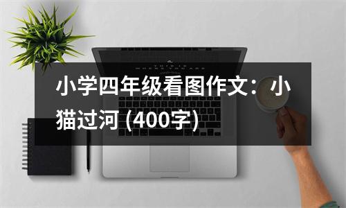 小學(xué)四年級(jí)看圖作文：小貓過(guò)河 (400字)