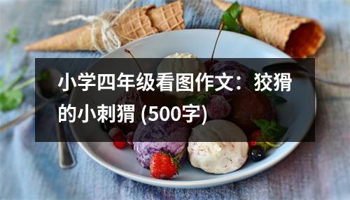 小學(xué)四年級(jí)看圖作文：狡猾的小刺猬 (500字)