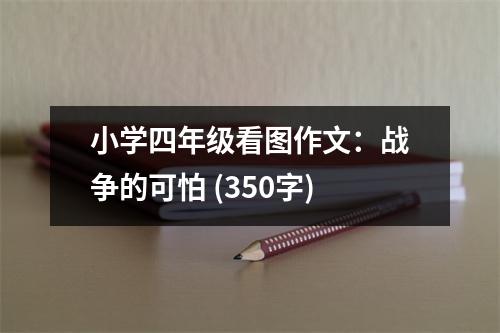 小學(xué)四年級(jí)看圖作文：戰(zhàn)爭(zhēng)的可怕 (350字)