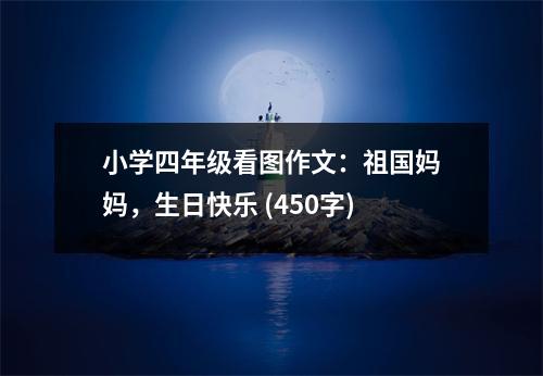 小學(xué)四年級(jí)看圖作文：祖國(guó)媽媽，生日快樂(lè) (450字)