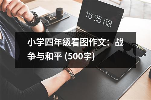 小學(xué)四年級(jí)看圖作文：戰(zhàn)爭(zhēng)與和平 (500字)