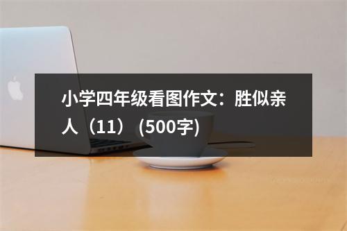 小學(xué)四年級(jí)看圖作文：勝似親人（11） (500字)