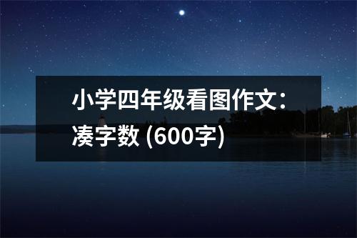 小學四年級看圖作文：湊字數(shù) (600字)