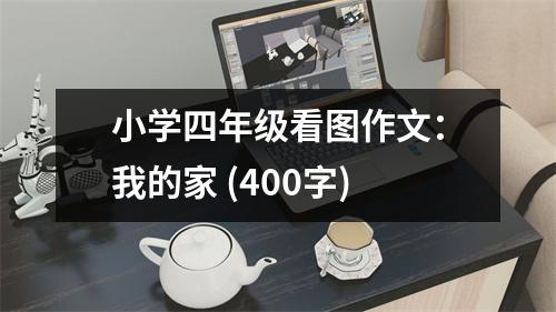 小學四年級看圖作文：我的家 (400字)
