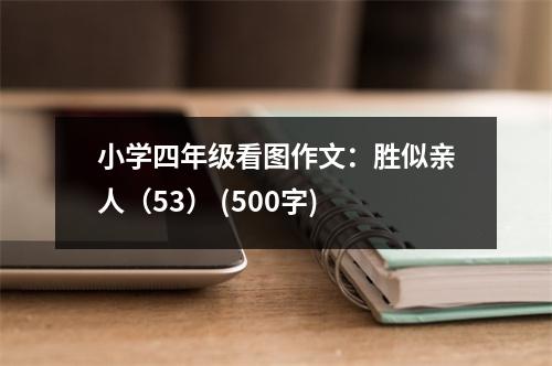 小學四年級看圖作文：勝似親人（53） (500字)