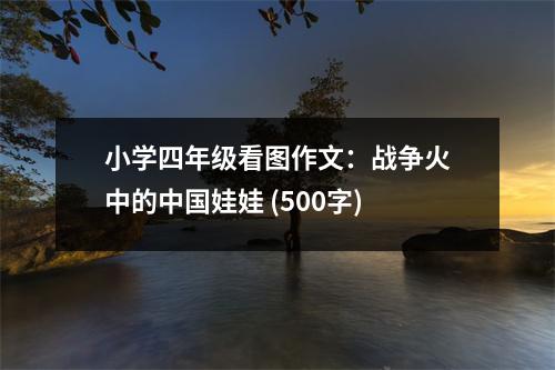 小學(xué)四年級(jí)看圖作文：戰(zhàn)爭(zhēng)火中的中國(guó)娃娃 (500字)