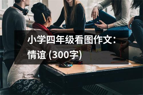 小學(xué)四年級看圖作文：情誼 (300字)