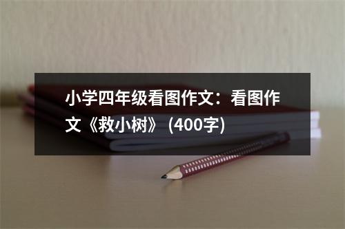 小學(xué)四年級看圖作文：看圖作文《救小樹》 (400字)