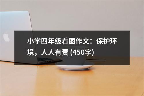 小學(xué)四年級看圖作文：保護環(huán)境，人人有責(zé) (450字)