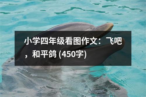 小學(xué)四年級看圖作文：飛吧，和平鴿 (450字)