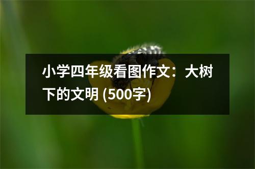 小學(xué)四年級看圖作文：大樹下的文明 (500字)