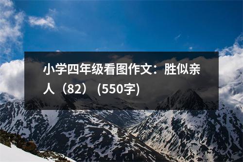 小學(xué)四年級看圖作文：勝似親人（82） (550字)