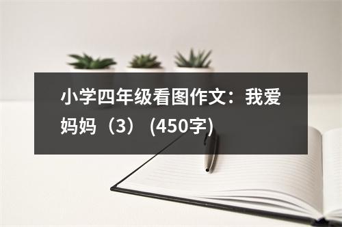小學(xué)四年級看圖作文：我愛媽媽（3） (450字)