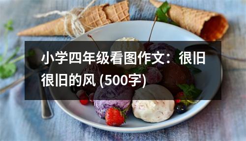 小學(xué)四年級看圖作文：很舊很舊的風(fēng) (500字)
