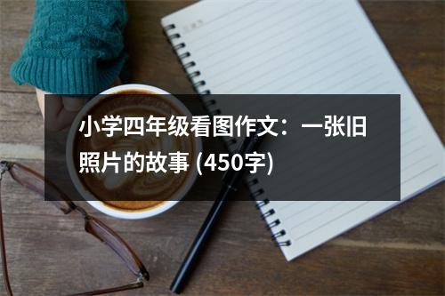 小學(xué)四年級看圖作文：一張舊照片的故事 (450字)