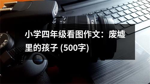 小學四年級看圖作文：廢墟里的孩子 (500字)