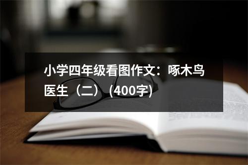 小學四年級看圖作文：啄木鳥醫(yī)生（二） (400字)