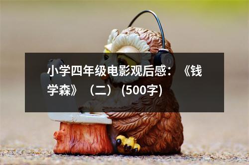 小學(xué)四年級電影觀后感：《錢學(xué)森》（二） (500字)
