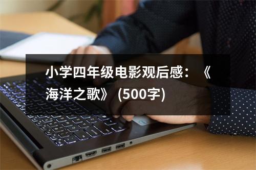 小學(xué)四年級電影觀后感：《海洋之歌》 (500字)