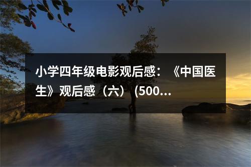 小學(xué)四年級電影觀后感：《中國醫(yī)生》觀后感（六） (500字)