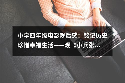小學(xué)四年級電影觀后感：銘記歷史珍惜幸福生活——觀《小兵張嘎》有感 (400字)