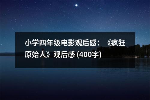 小學(xué)四年級電影觀后感：《瘋狂原始人》觀后感 (400字)