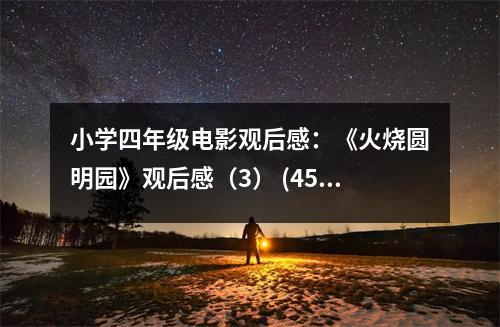 小學(xué)四年級電影觀后感：《火燒圓明園》觀后感（3） (450字)