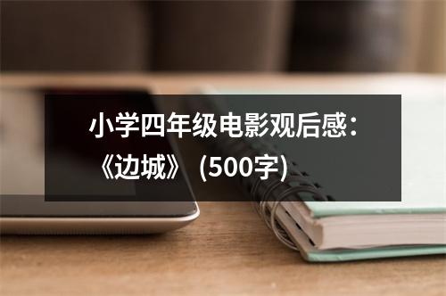 小學(xué)四年級(jí)電影觀后感：《邊城》 (500字)