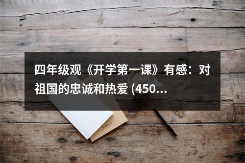 四年級(jí)觀《開學(xué)第一課》有感：對(duì)祖國(guó)的忠誠(chéng)和熱愛 (450字)