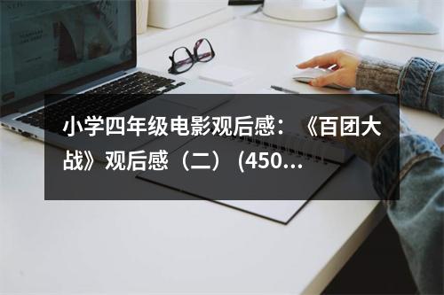 小學(xué)四年級(jí)電影觀后感：《百團(tuán)大戰(zhàn)》觀后感（二） (450字)