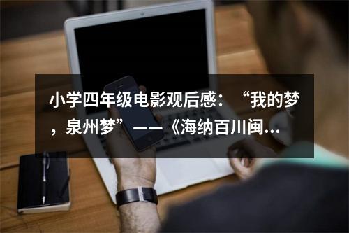 小學(xué)四年級電影觀后感：“我的夢，泉州夢”——《海納百川閩南韻》觀后感 (500字)