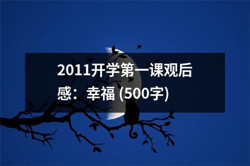 2011開學(xué)第一課觀后感：幸福 (500字)
