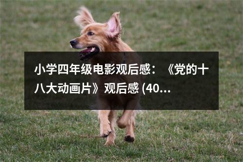 小學(xué)四年級電影觀后感：《黨的十八大動畫片》觀后感 (400字)