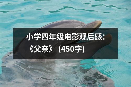 小學(xué)四年級電影觀后感：《父親》 (450字)