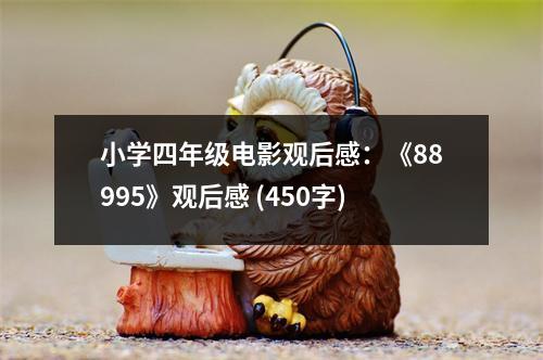 小學四年級電影觀后感：《88995》觀后感 (450字)