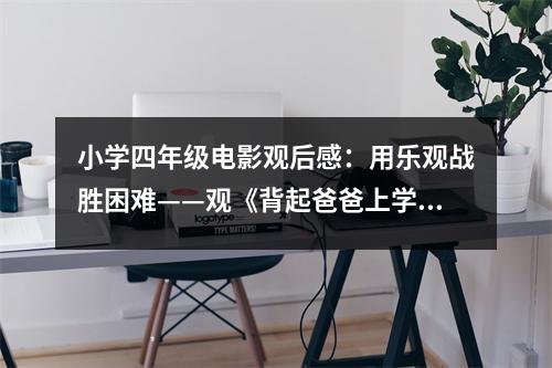 小學四年級電影觀后感：用樂觀戰(zhàn)勝困難——觀《背起爸爸上學》有感 (450字)