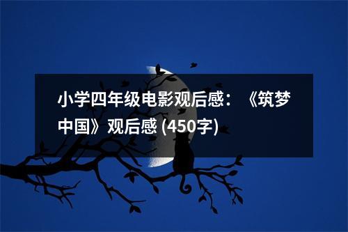 小學(xué)四年級電影觀后感：《筑夢中國》觀后感 (450字)