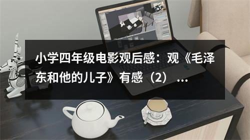 小學(xué)四年級電影觀后感：觀《毛澤東和他的兒子》有感（2） (550字)